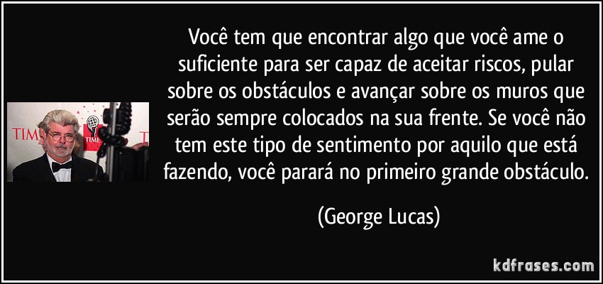 frase-voce-tem-que-encontrar-algo-que-voce-ame-o-suficiente-para-ser-capaz-de-aceitar-riscos-pular-george-lucas-159327